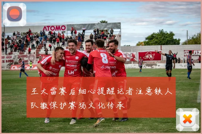 王大雷赛后细心提醒记者注意铁人队徽保护赛场文化传承