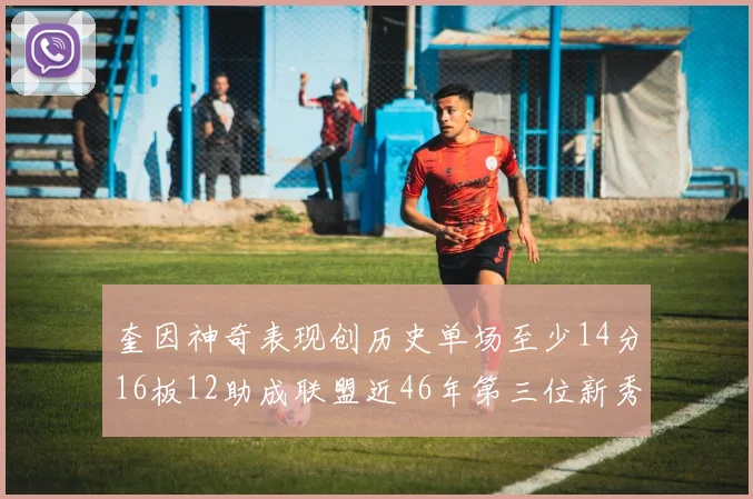 奎因神奇表现创历史单场至少14分16板12助成联盟近46年第三位新秀
