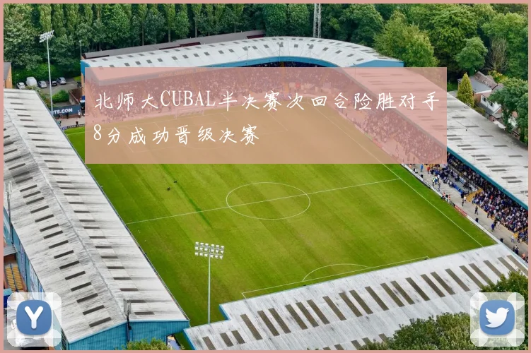 北师大CUBAL半决赛次回合险胜对手8分成功晋级决赛