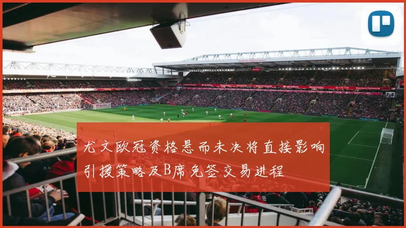 尤文欧冠资格悬而未决将直接影响引援策略及B席免签交易进程