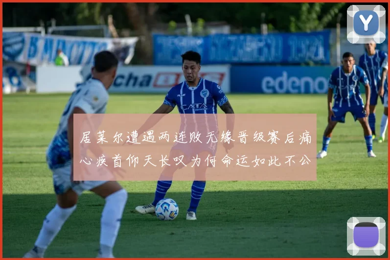 居莱尔遭遇两连败无缘晋级赛后痛心疾首仰天长叹为何命运如此不公