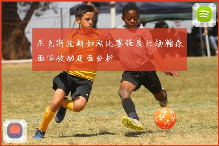 尼克斯抢断如潮比赛强度让杨瀚森面临被动局面分析