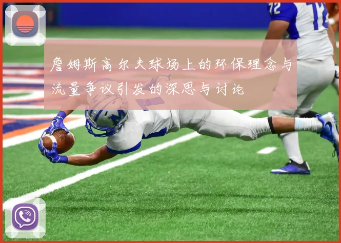 詹姆斯高尔夫球场上的环保理念与流量争议引发的深思与讨论