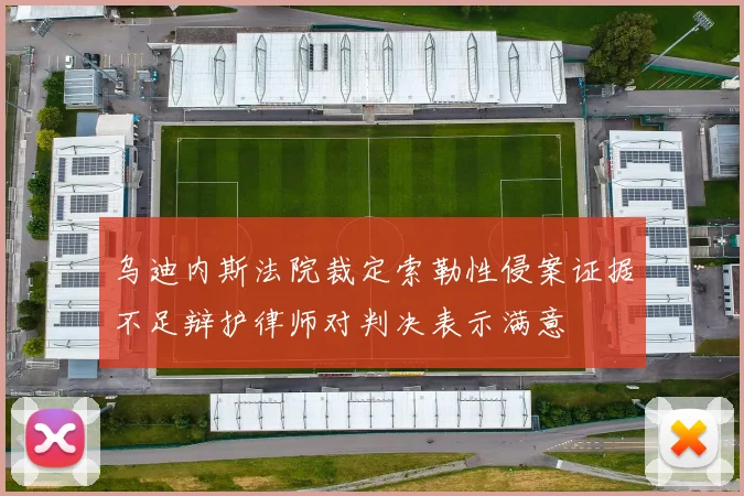乌迪内斯法院裁定索勒性侵案证据不足辩护律师对判决表示满意