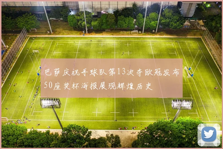 巴萨庆祝手球队第13次夺欧冠发布50座奖杯海报展现辉煌历史