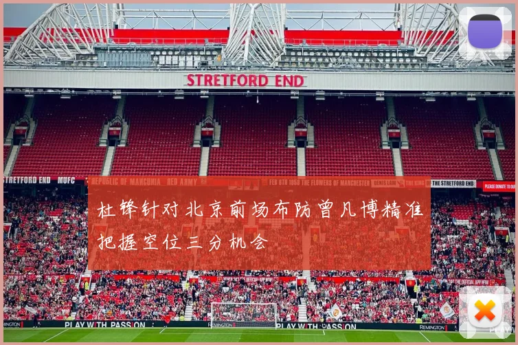 杜锋针对北京前场布防曾凡博精准把握空位三分机会