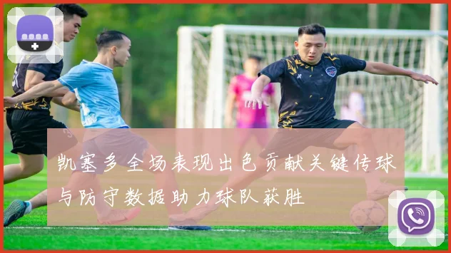 凯塞多全场表现出色贡献关键传球与防守数据助力球队获胜