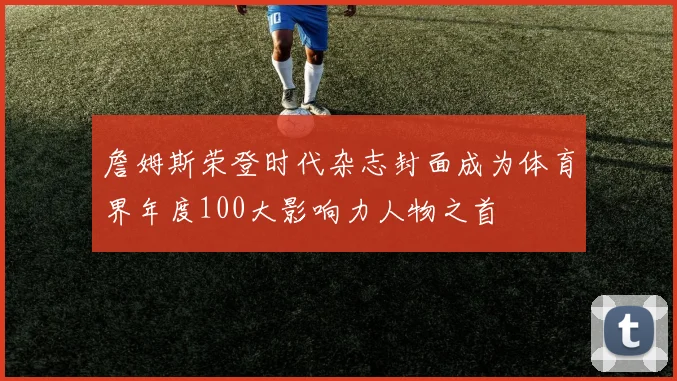 詹姆斯荣登时代杂志封面成为体育界年度100大影响力人物之首