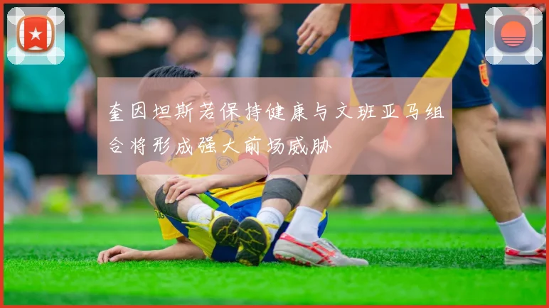 奎因坦斯若保持健康与文班亚马组合将形成强大前场威胁
