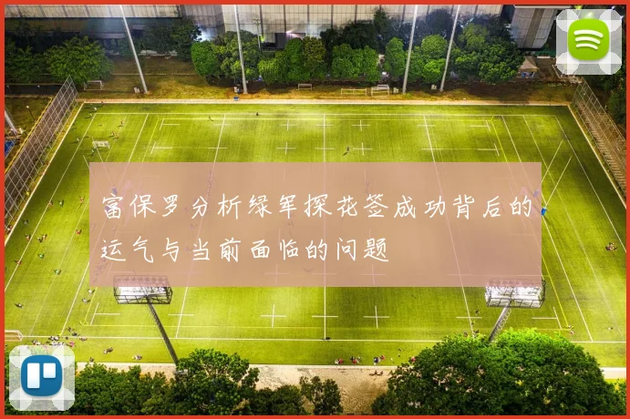 富保罗分析绿军探花签成功背后的运气与当前面临的问题
